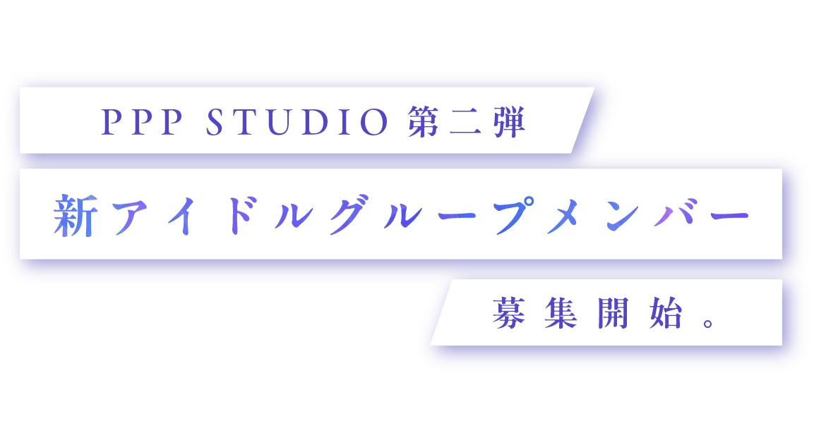 PPP STUDIO第二弾 新アイドルグループメンバー募集開始。